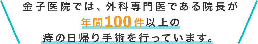 金子医院では、外科専門医である院長が年間100件以上の痔の日帰り手術を行っています