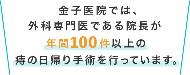 金子医院では、外科専門医である院長が年間100件以上の痔の日帰り手術を行っています