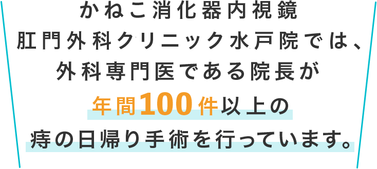 かねこ消化器内視鏡 肛門外科クリニック 水戸院では、外科専門医である院長が年間100件以上の痔の日帰り手術を行っています